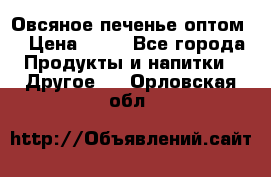 Овсяное печенье оптом  › Цена ­ 60 - Все города Продукты и напитки » Другое   . Орловская обл.